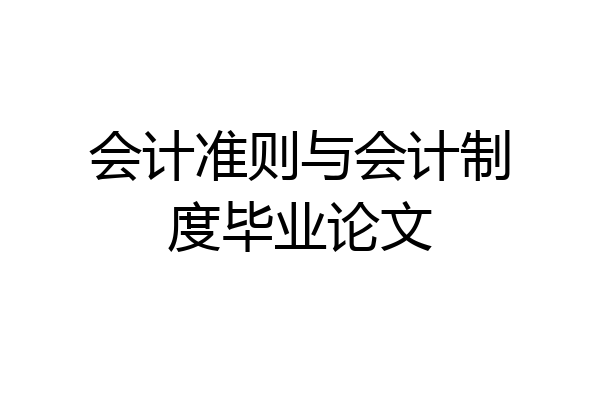 会计准则与会计制度毕业论文