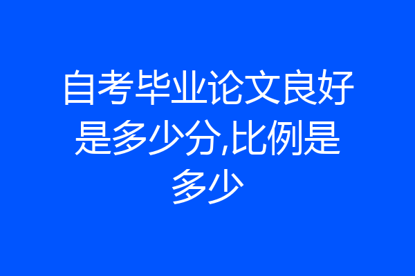 自考毕业论文良好是多少分,比例是多少