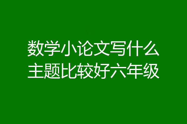 数学小论文写什么主题比较好六年级