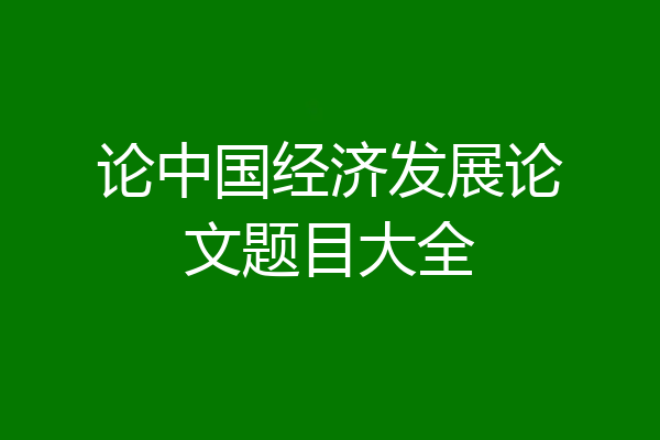 论中国经济发展论文题目大全