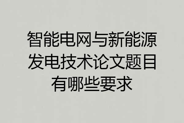 智能电网与新能源发电技术论文题目有哪些要求