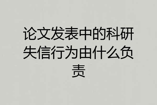 论文发表中的科研失信行为由什么负责
