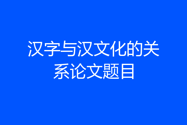 汉字与汉文化的关系论文题目