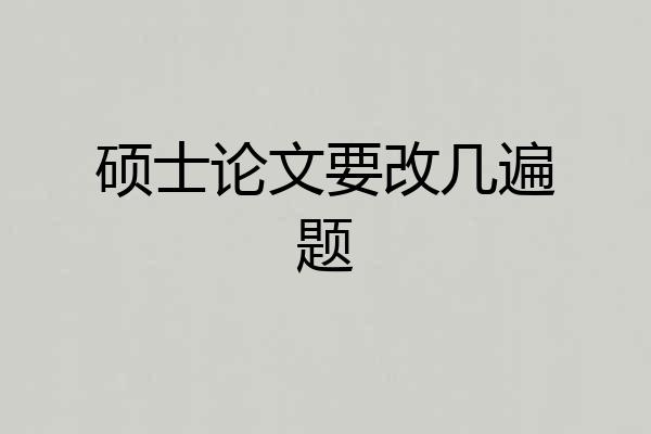 硕士论文要改几遍题