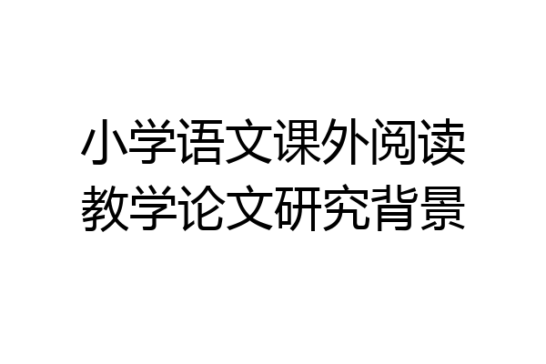 小学语文课外阅读教学论文研究背景