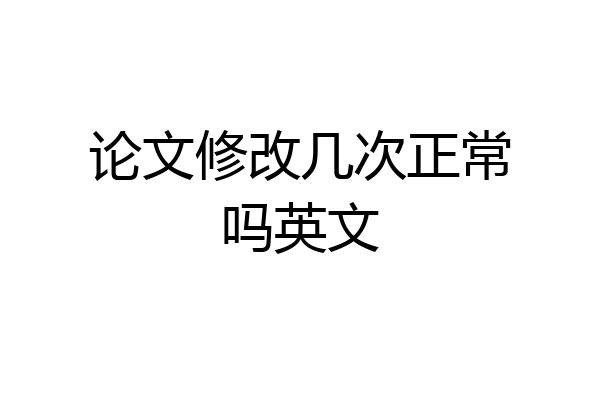 论文修改几次正常吗英文