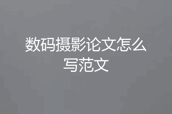 数码摄影论文怎么写范文