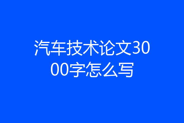 汽车技术论文3000字怎么写