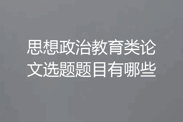 思想政治教育类论文选题题目有哪些