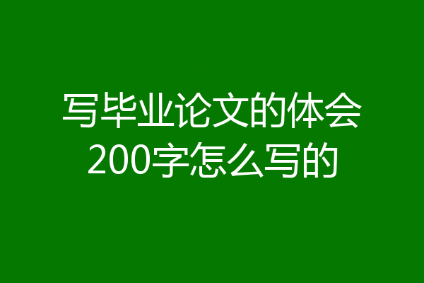 写毕业论文的体会200字怎么写的