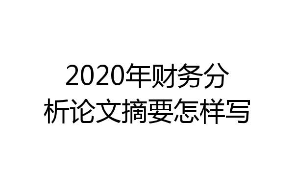 2020年财务分析论文摘要怎样写