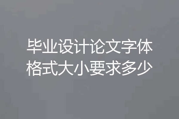 毕业设计论文字体格式大小要求多少