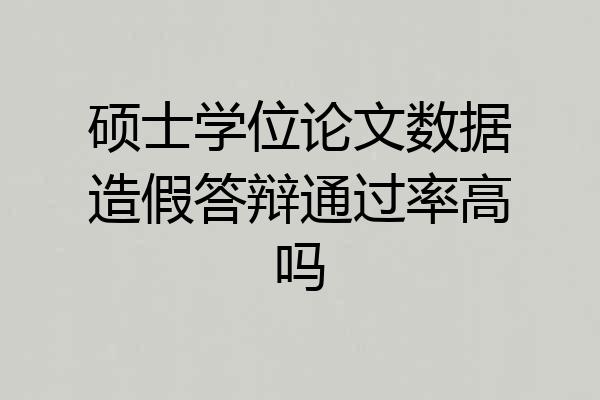 硕士学位论文数据造假答辩通过率高吗