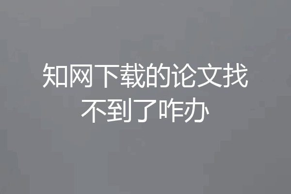 知网下载的论文找不到了咋办