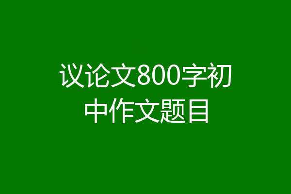 议论文800字初中作文题目