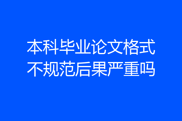 本科毕业论文格式不规范后果严重吗