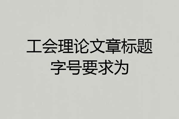 工会理论文章标题字号要求为