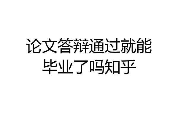 论文答辩通过就能毕业了吗知乎