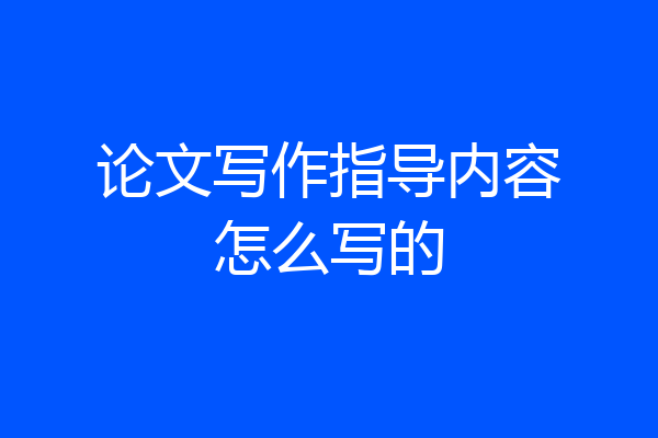 论文写作指导内容怎么写的