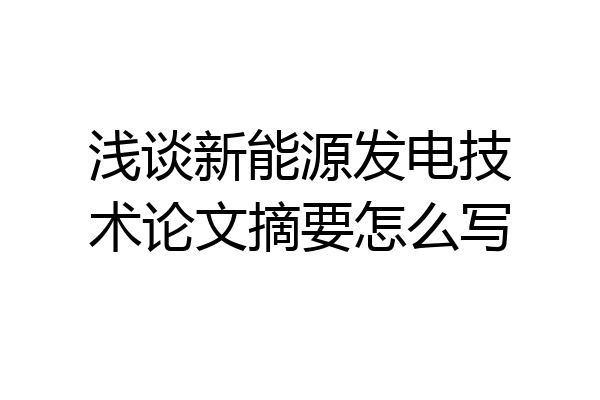 浅谈新能源发电技术论文摘要怎么写