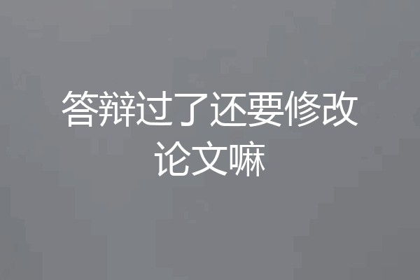 答辩过了还要修改论文嘛
