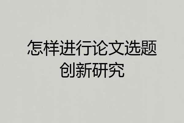 怎样进行论文选题创新研究