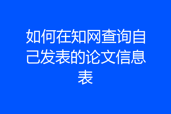如何在知网查询自己发表的论文信息表
