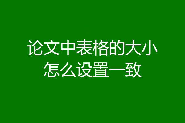 论文中表格的大小怎么设置一致