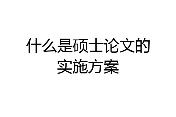 什么是硕士论文的实施方案