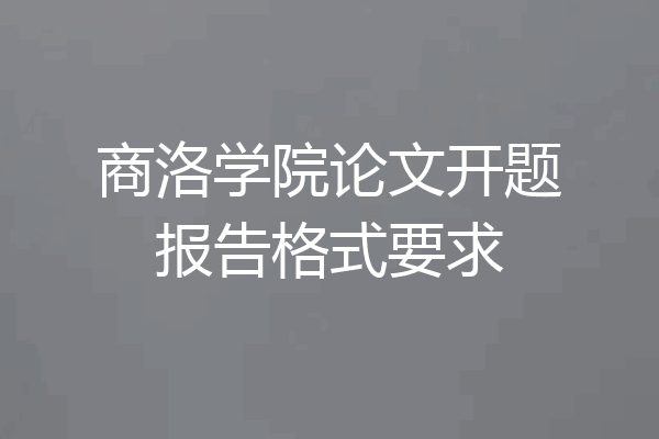 商洛学院论文开题报告格式要求