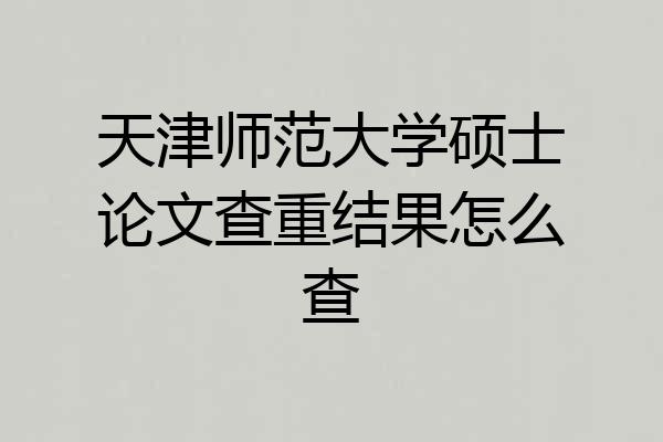 天津师范大学硕士论文查重结果怎么查