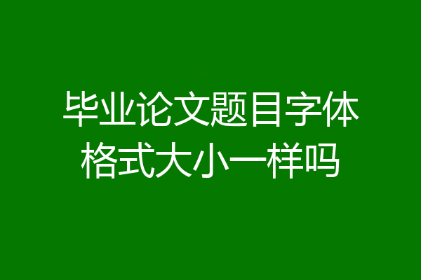 毕业论文题目字体格式大小一样吗