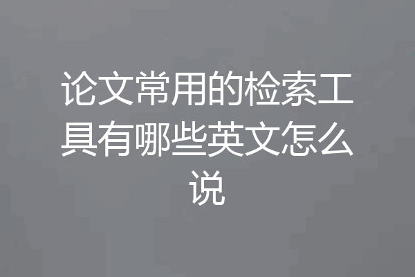 论文常用的检索工具有哪些英文怎么说