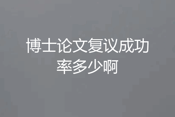 博士论文复议成功率多少啊
