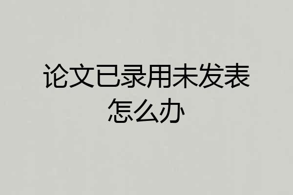 论文已录用未发表怎么办
