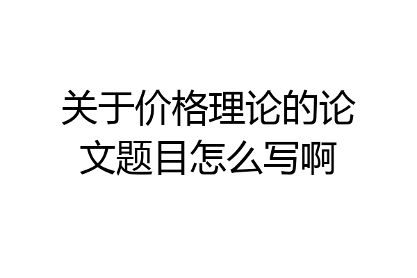 关于价格理论的论文题目怎么写啊