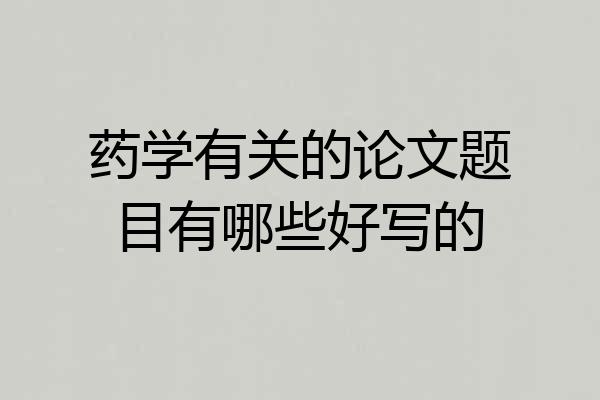 药学有关的论文题目有哪些好写的