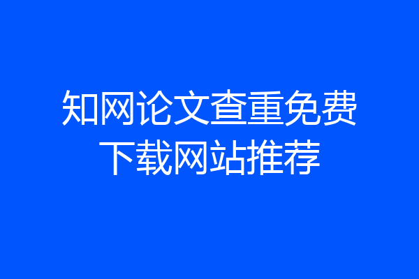 知网论文查重免费下载网站推荐