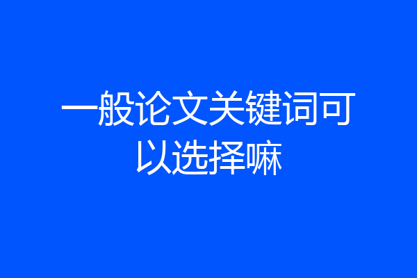 一般论文关键词可以选择嘛