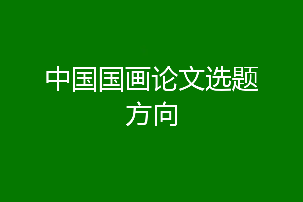 中国国画论文选题方向