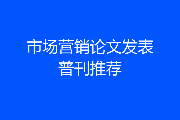市场营销论文发表普刊推荐