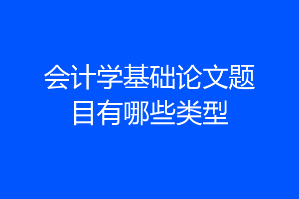 会计学基础论文题目有哪些类型