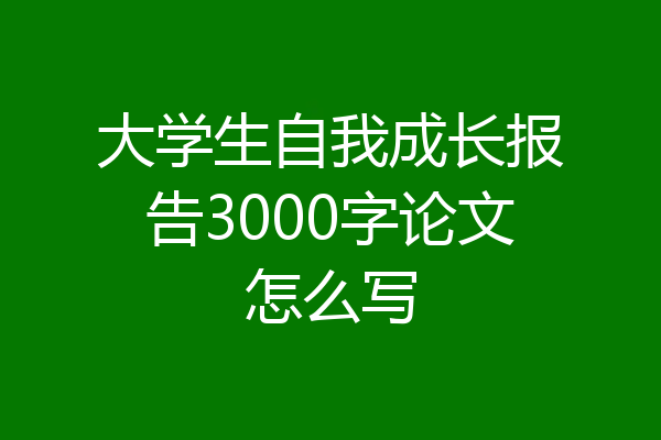 大学生自我成长报告3000字论文怎么写
