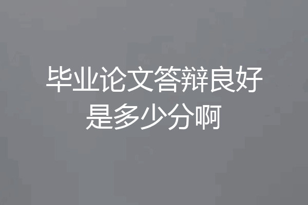 毕业论文答辩良好是多少分啊