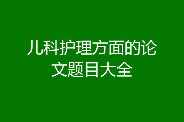 儿科护理方面的论文题目大全