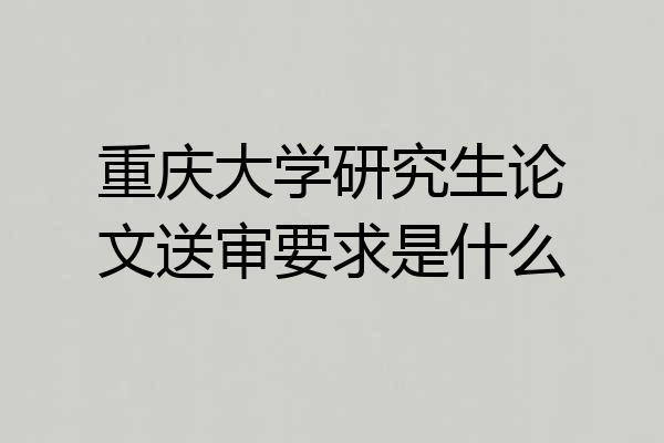 重庆大学研究生论文送审要求是什么