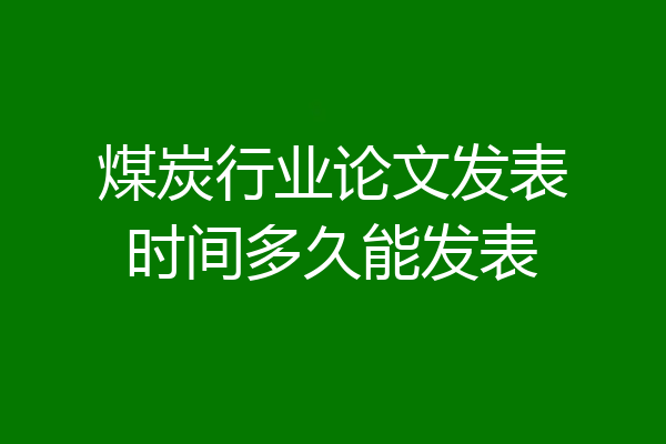 煤炭行业论文发表时间多久能发表