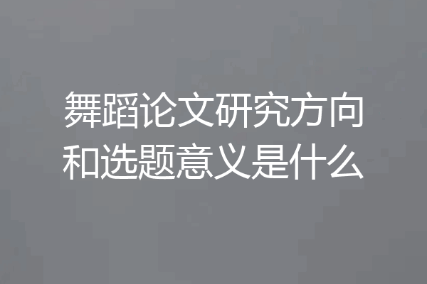舞蹈论文研究方向和选题意义是什么