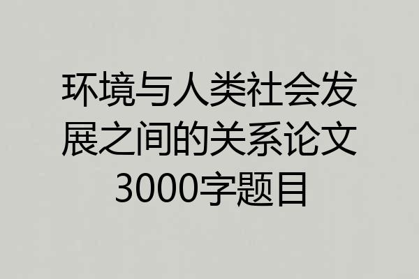 环境与人类社会发展之间的关系论文3000字题目