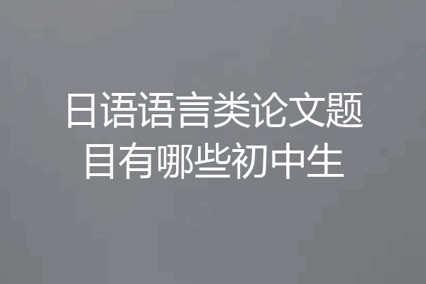 日语语言类论文题目有哪些初中生